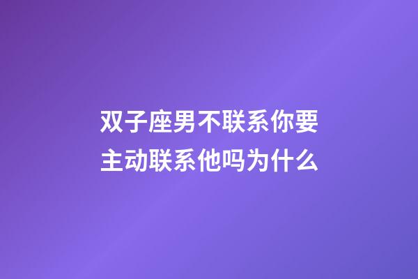 双子座男不联系你要主动联系他吗为什么-第1张-星座运势-玄机派