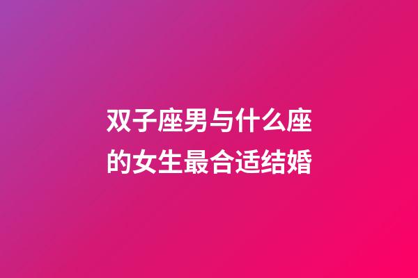双子座男与什么座的女生最合适结婚-第1张-星座运势-玄机派