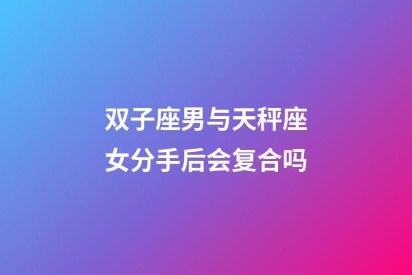 双子座男与天秤座女分手后会复合吗-第1张-星座运势-玄机派