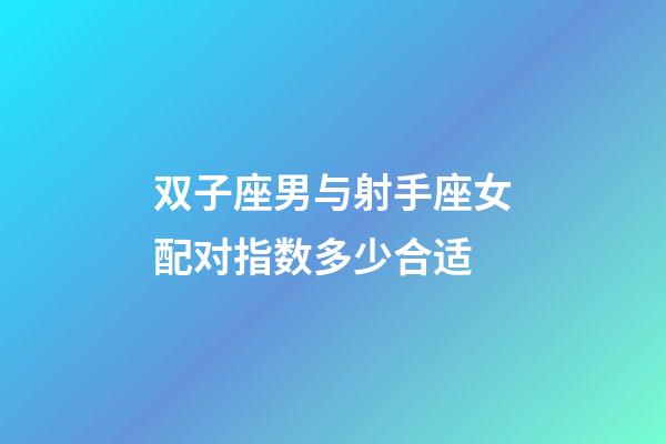 双子座男与射手座女配对指数多少合适-第1张-星座运势-玄机派