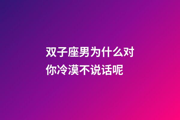双子座男为什么对你冷漠不说话呢-第1张-星座运势-玄机派