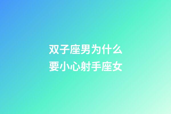 双子座男为什么要小心射手座女-第1张-星座运势-玄机派