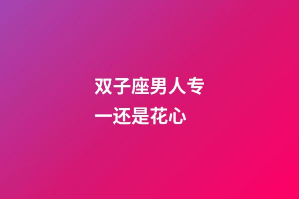 双子座男人专一还是花心-第1张-星座运势-玄机派