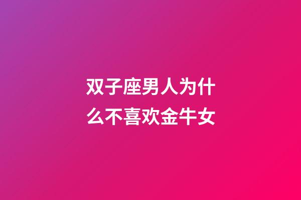 双子座男人为什么不喜欢金牛女-第1张-星座运势-玄机派