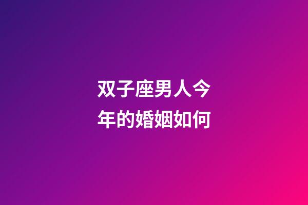 双子座男人今年的婚姻如何-第1张-星座运势-玄机派