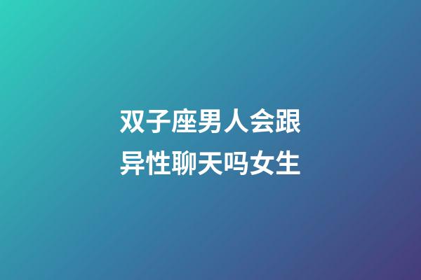 双子座男人会跟异性聊天吗女生-第1张-星座运势-玄机派