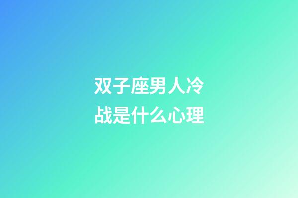 双子座男人冷战是什么心理-第1张-星座运势-玄机派