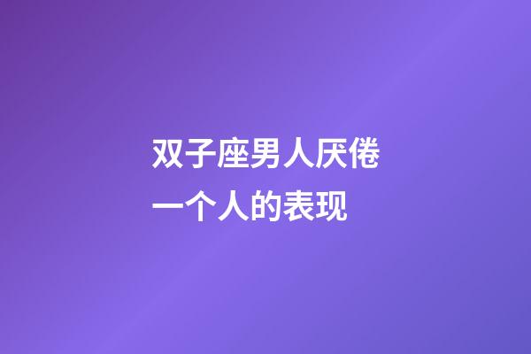 双子座男人厌倦一个人的表现-第1张-星座运势-玄机派