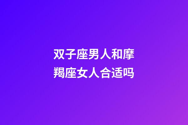双子座男人和摩羯座女人合适吗-第1张-星座运势-玄机派