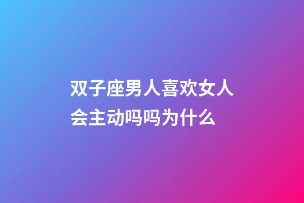 双子座男人喜欢女人会主动吗吗为什么-第1张-星座运势-玄机派
