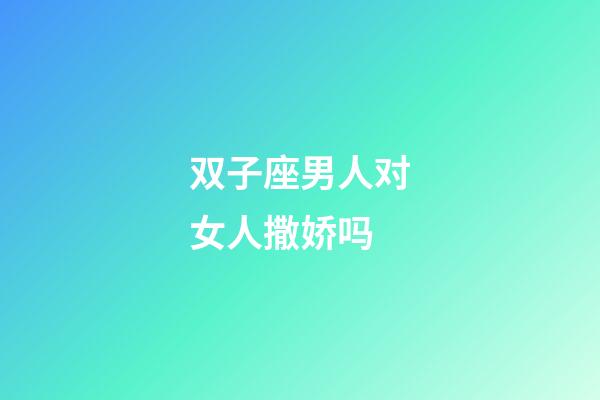 双子座男人对女人撒娇吗-第1张-星座运势-玄机派