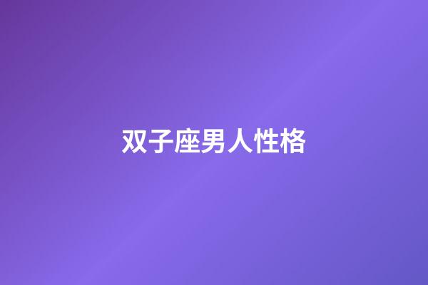 双子座男人性格（什么星座喜欢双子座）-第1张-星座运势-玄机派
