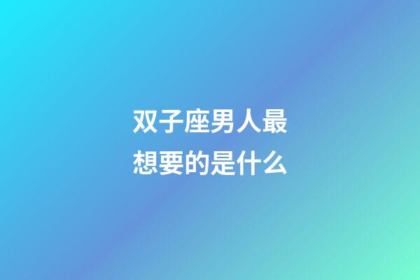 双子座男人最想要的是什么-第1张-星座运势-玄机派