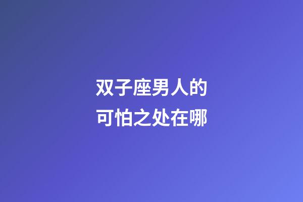 双子座男人的可怕之处在哪-第1张-星座运势-玄机派