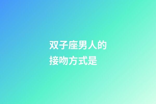 双子座男人的接吻方式是-第1张-星座运势-玄机派