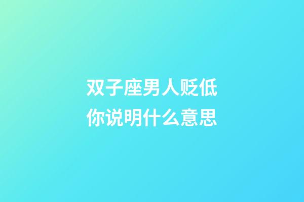 双子座男人贬低你说明什么意思-第1张-星座运势-玄机派