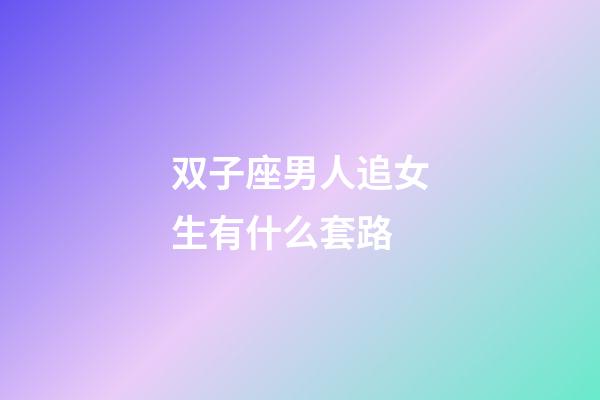双子座男人追女生有什么套路-第1张-星座运势-玄机派