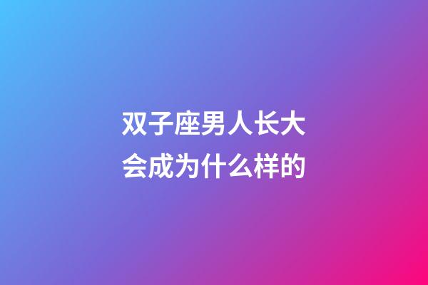 双子座男人长大会成为什么样的-第1张-星座运势-玄机派