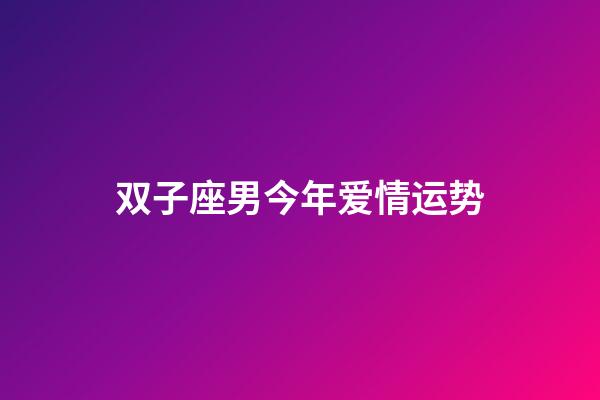 双子座男今年爱情运势-第1张-星座运势-玄机派