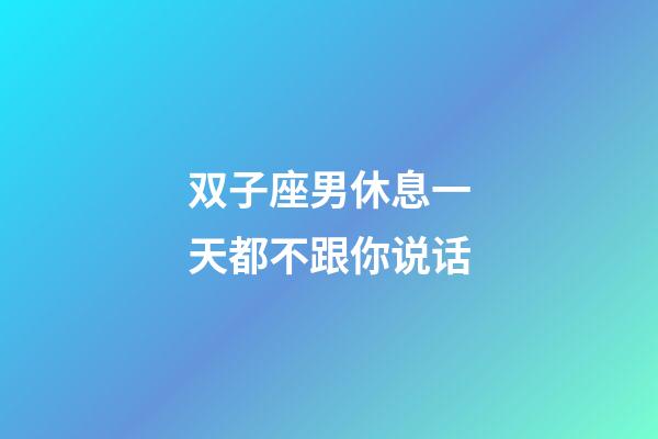 双子座男休息一天都不跟你说话-第1张-星座运势-玄机派