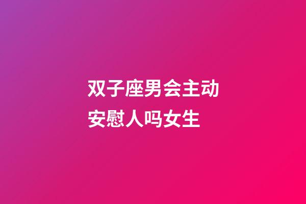 双子座男会主动安慰人吗女生-第1张-星座运势-玄机派