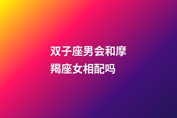 双子座男会和摩羯座女相配吗-第1张-星座运势-玄机派