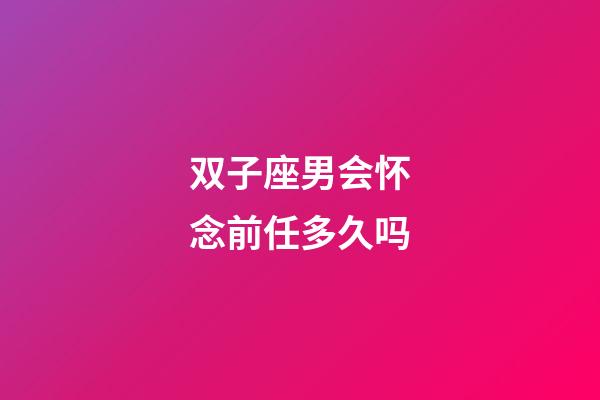 双子座男会怀念前任多久吗-第1张-星座运势-玄机派