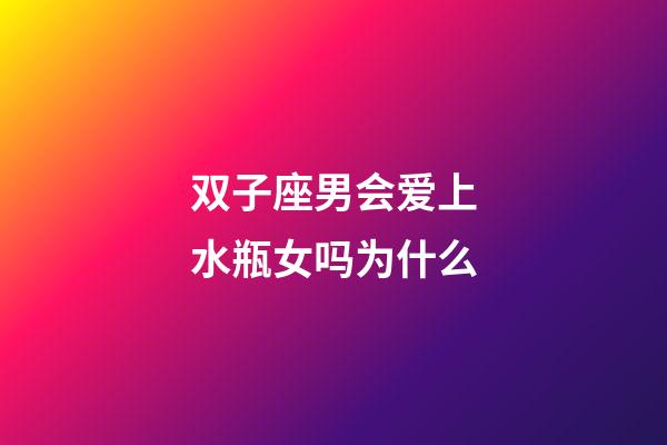 双子座男会爱上水瓶女吗为什么-第1张-星座运势-玄机派