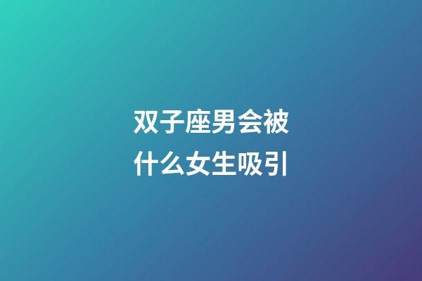 双子座男会被什么女生吸引-第1张-星座运势-玄机派