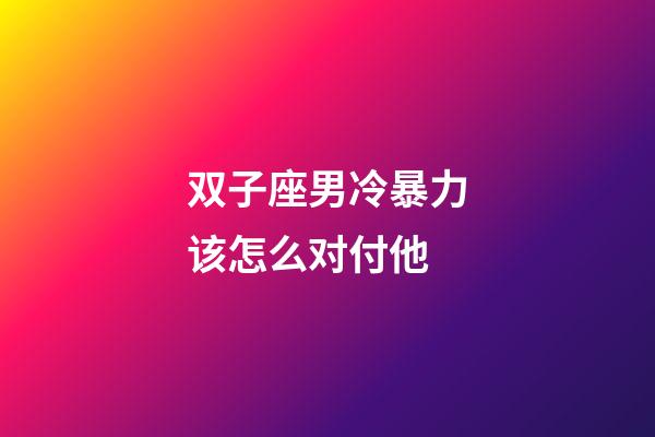 双子座男冷暴力该怎么对付他-第1张-星座运势-玄机派