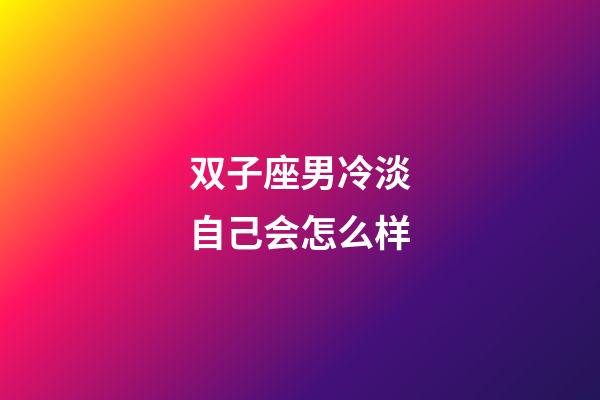 双子座男冷淡自己会怎么样-第1张-星座运势-玄机派