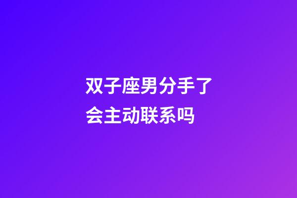 双子座男分手了会主动联系吗-第1张-星座运势-玄机派