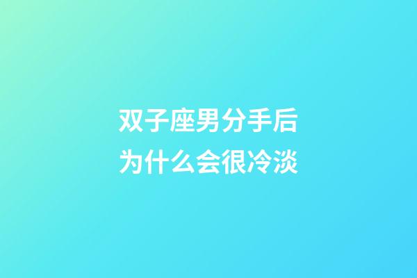 双子座男分手后为什么会很冷淡-第1张-星座运势-玄机派