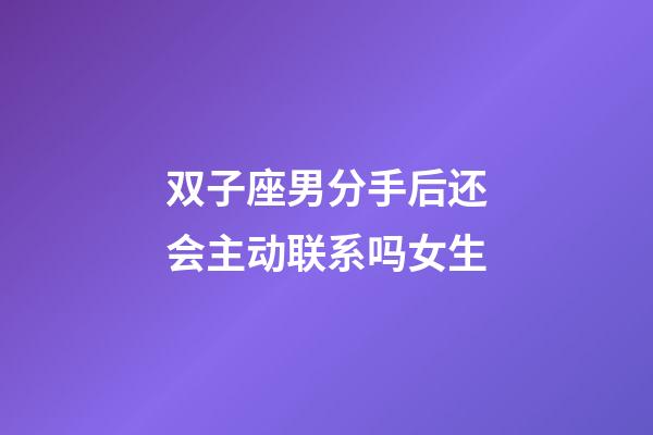 双子座男分手后还会主动联系吗女生-第1张-星座运势-玄机派