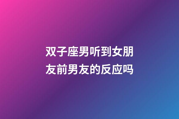 双子座男听到女朋友前男友的反应吗-第1张-星座运势-玄机派