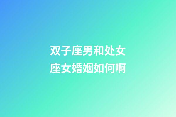 双子座男和处女座女婚姻如何啊-第1张-星座运势-玄机派