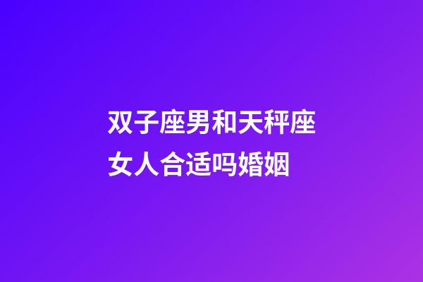双子座男和天秤座女人合适吗婚姻-第1张-星座运势-玄机派