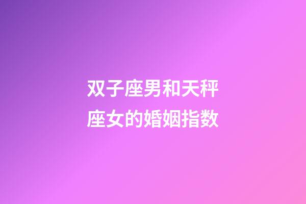 双子座男和天秤座女的婚姻指数-第1张-星座运势-玄机派