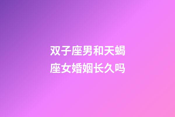 双子座男和天蝎座女婚姻长久吗-第1张-星座运势-玄机派
