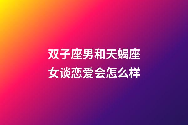 双子座男和天蝎座女谈恋爱会怎么样-第1张-星座运势-玄机派