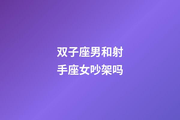 双子座男和射手座女吵架吗-第1张-星座运势-玄机派