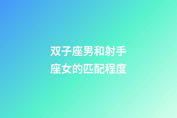 双子座男和射手座女的匹配程度-第1张-星座运势-玄机派