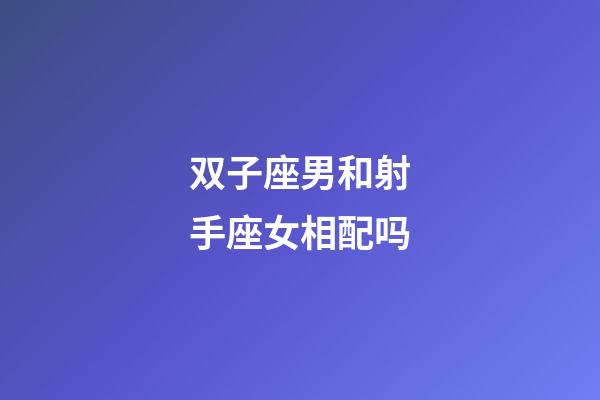 双子座男和射手座女相配吗-第1张-星座运势-玄机派