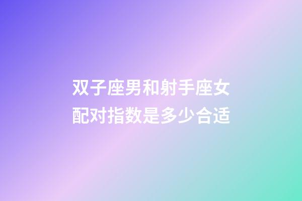 双子座男和射手座女配对指数是多少合适-第1张-星座运势-玄机派