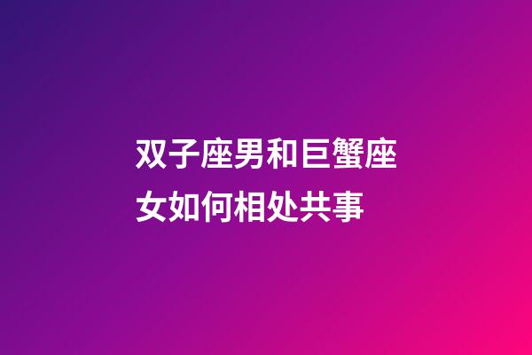 双子座男和巨蟹座女如何相处共事-第1张-星座运势-玄机派