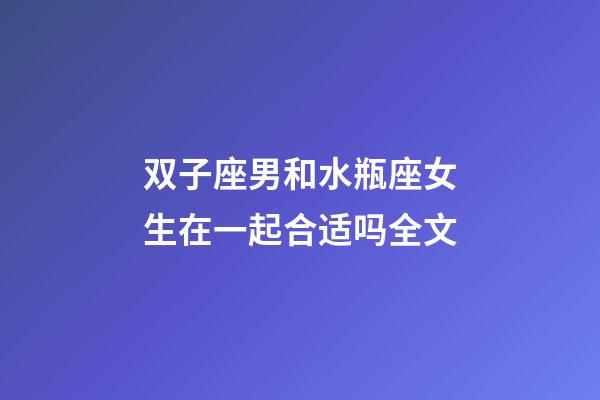 双子座男和水瓶座女生在一起合适吗全文-第1张-星座运势-玄机派