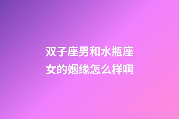 双子座男和水瓶座女的姻缘怎么样啊-第1张-星座运势-玄机派
