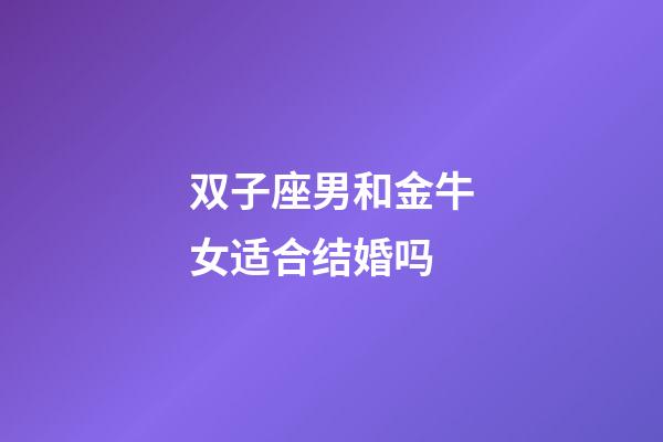 双子座男和金牛女适合结婚吗-第1张-星座运势-玄机派
