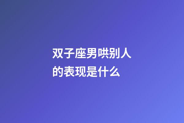 双子座男哄别人的表现是什么-第1张-星座运势-玄机派