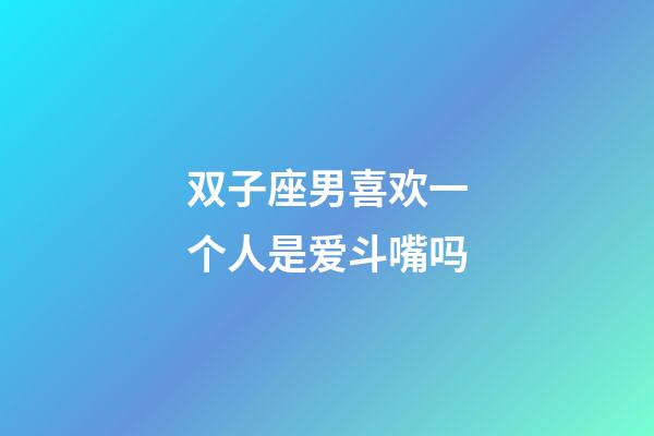 双子座男喜欢一个人是爱斗嘴吗-第1张-星座运势-玄机派